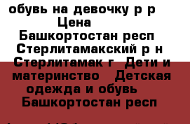 обувь на девочку р-р 34 › Цена ­ 500 - Башкортостан респ., Стерлитамакский р-н, Стерлитамак г. Дети и материнство » Детская одежда и обувь   . Башкортостан респ.